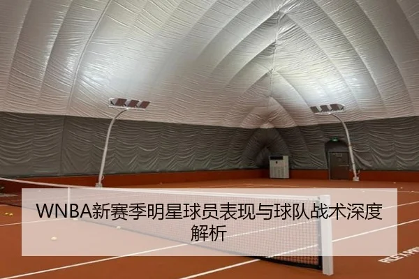 WNBA新赛季明星球员表现与球队战术深度解析